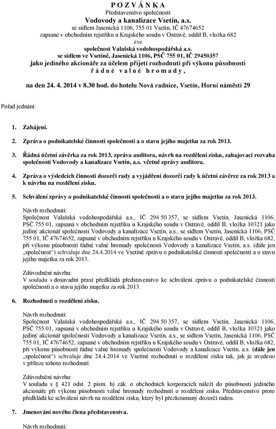 4. 2014 v 8.30 hod. do hotelu Nová radnice, Vsetín, Horní náměstí 29 Pořad jednání: 1. Zahájení. 2. Zpráva o podnikatelské činnosti společnosti a o stavu jejího majetku za rok 2013. 3.