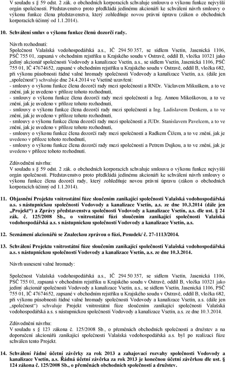 1.2014). 10. Schválení smluv o výkonu funkce členů dozorčí rady. společnost ) schvaluje dne 24.4.2014 ve Vsetíně uzavření: - smlouvy o výkonu funkce člena dozorčí rady mezi společností a RNDr.