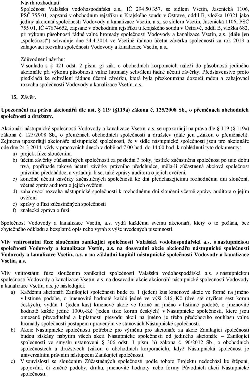 Představenstvo proto předkládá ke schválení řádnou účetní závěrku, která byla přezkoumána dozorčí radou a zahajovací rozvahu společnosti 15. Závěr. Upozornění na práva akcionářů dle ust.