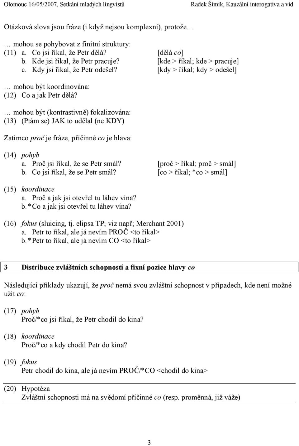 mohou být (kontrastivně) fokalizována: (13) (Ptám se) JAK to udělal (ne KDY) Zatímco proč je fráze, příčinné co je hlava: (14) pohyb a. Proč jsi říkal, že se Petr smál? [proč > říkal; proč > smál] b.