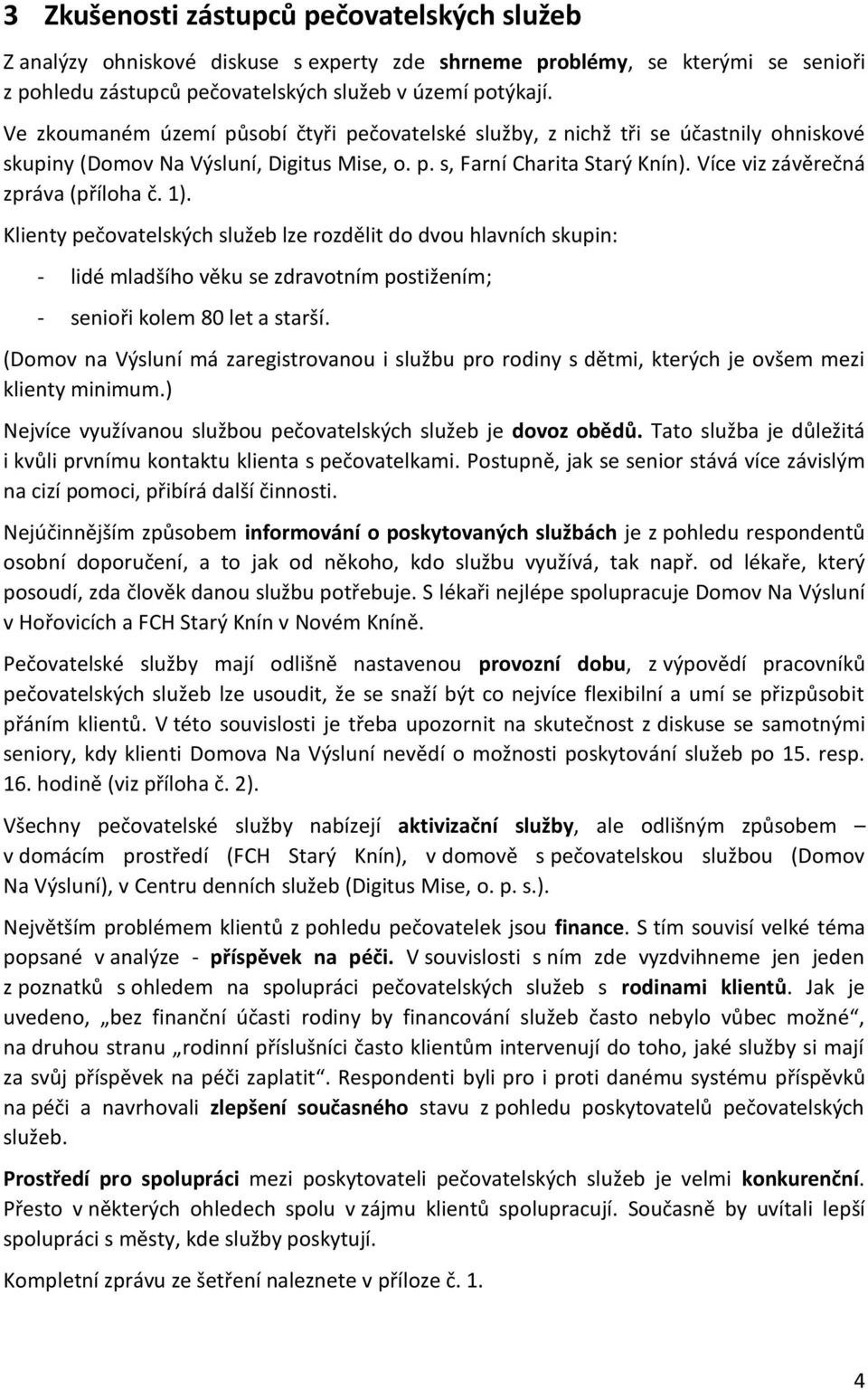 Více viz závěrečná zpráva (příloha č. 1). Klienty pečovatelských služeb lze rozdělit do dvou hlavních skupin: - lidé mladšího věku se zdravotním postižením; - senioři kolem 80 let a starší.