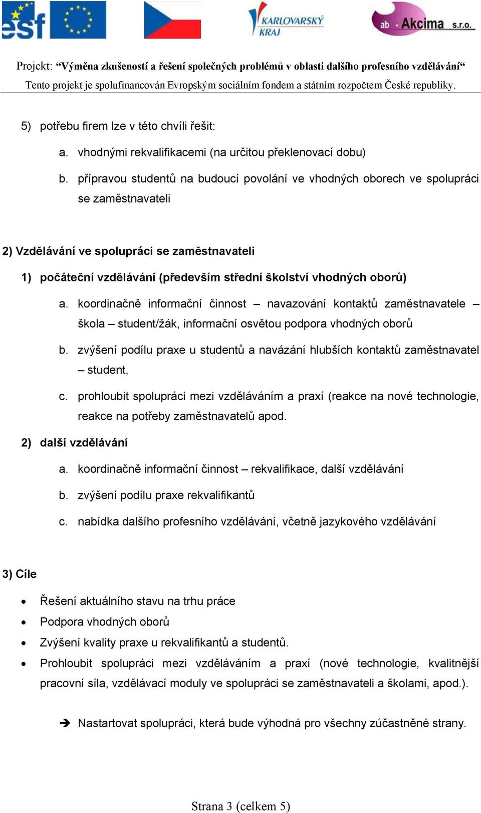 oborů) a. koordinačně informační činnost navazování kontaktů zaměstnavatele škola student/žák, informační osvětou podpora vhodných oborů b.