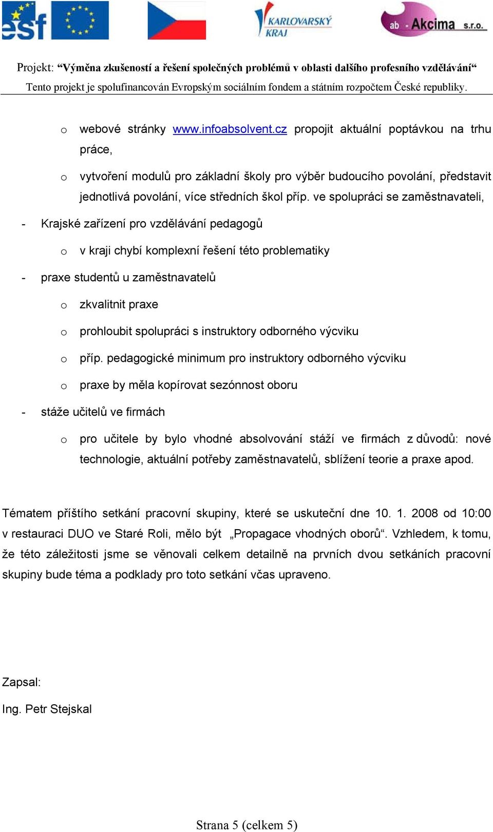 ve spolupráci se zaměstnavateli, - Krajské zařízení pro vzdělávání pedagogů o v kraji chybí komplexní řešení této problematiky - praxe studentů u zaměstnavatelů o zkvalitnit praxe o prohloubit