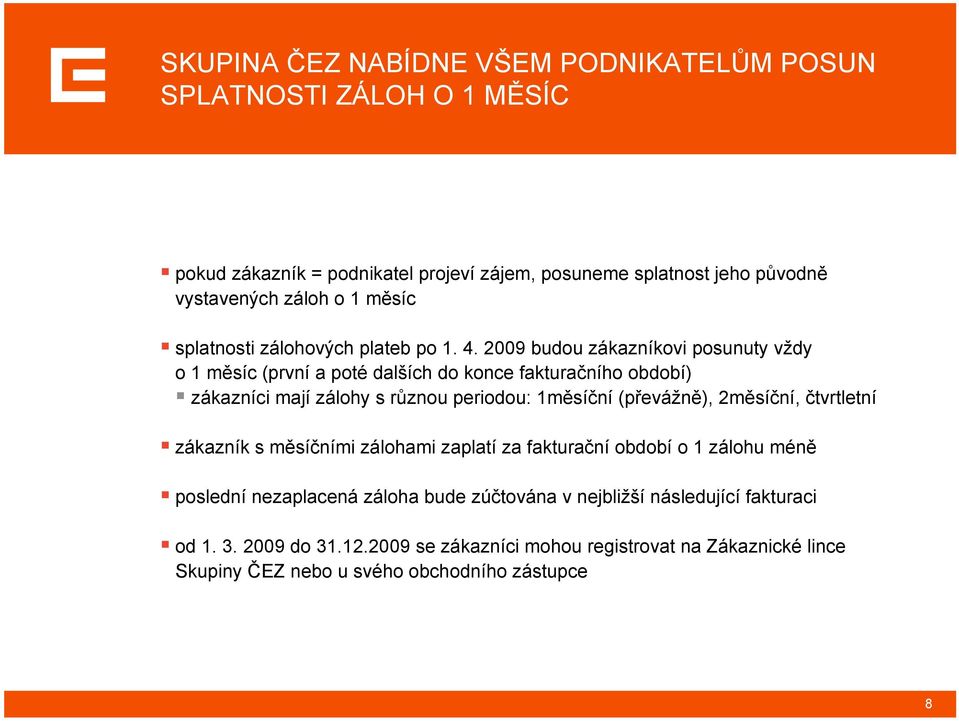 2009 budou zákazníkovi posunuty vždy o 1 měsíc (první a poté dalších do konce fakturačního období) zákazníci mají zálohy s různou periodou: 1měsíční (převážně),