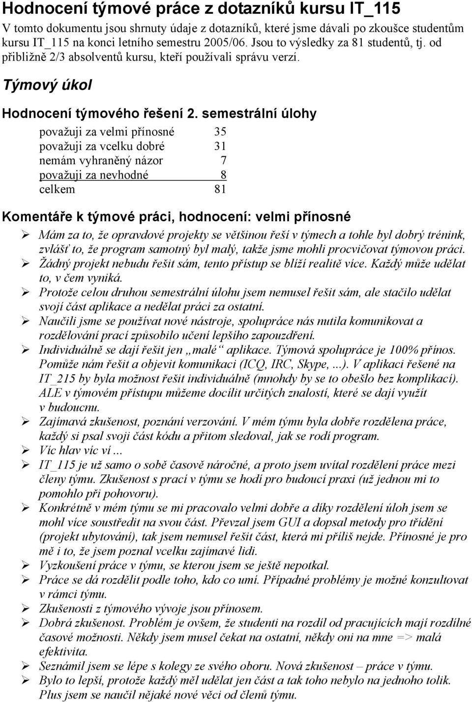semestrální úlohy považuji za velmi přínosné 35 považuji za vcelku dobré 31 nemám vyhraněný názor 7 považuji za nevhodné 8 celkem 81 Komentáře k týmové práci, hodnocení: velmi přínosné Mám za to, že