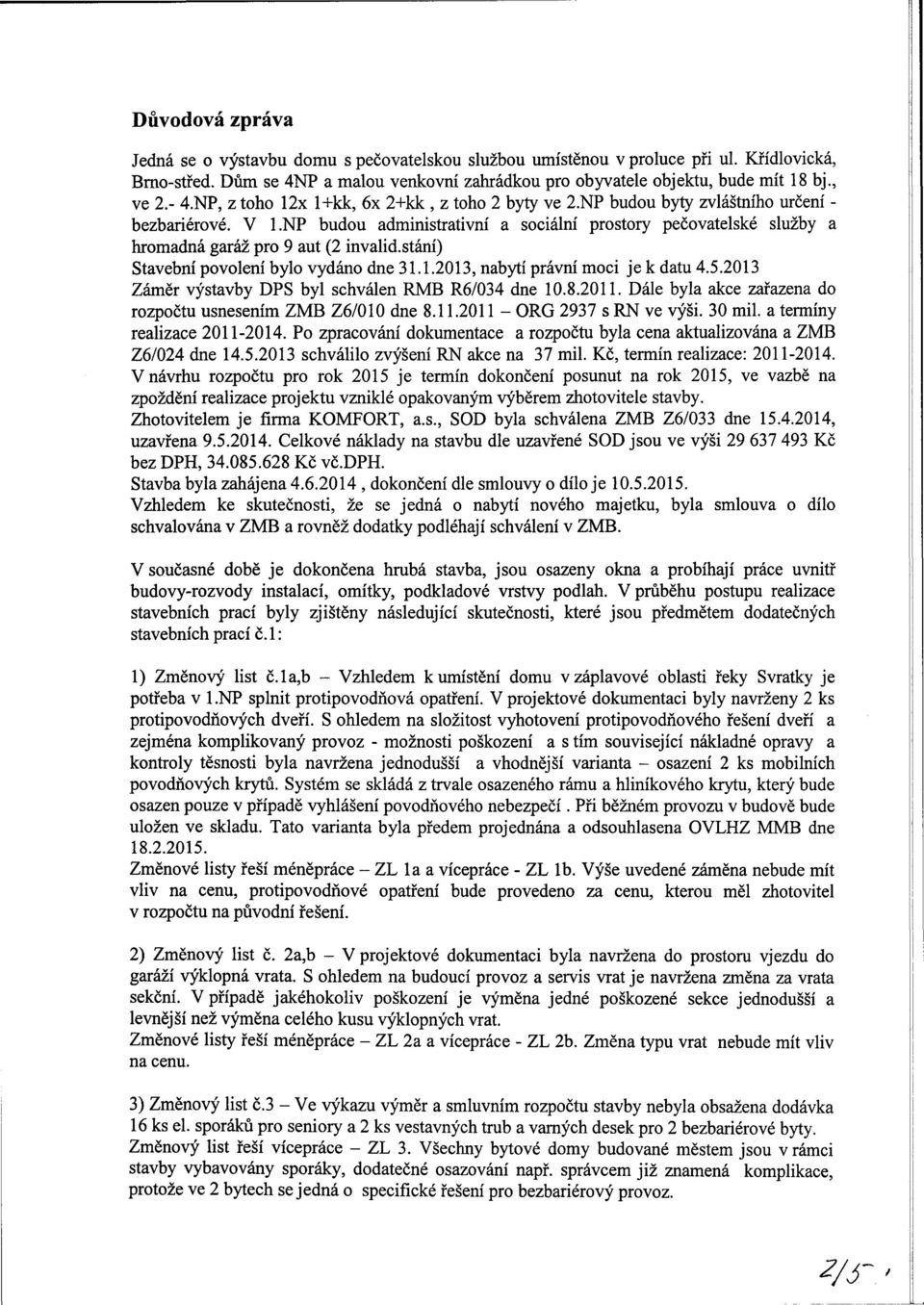 np budou administrativní a sociální prostory pečovatelské služby a hromadná garáž pro 9 aut (2 invalid, stání) Stavební povolení bylo vydáno dne 31.1.2013, nabytí právní moci je k datu 4.5.