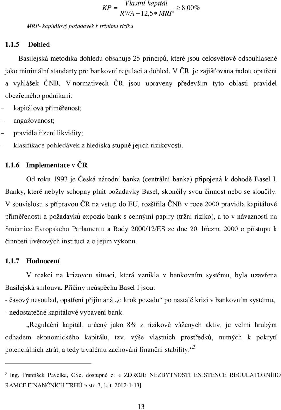 V normativech ČR jsou upraveny především tyto oblasti pravidel obezřetného podnikaní: kapitálová přiměřenost; angažovanost; pravidla řízení likvidity; klasifikace pohledávek z hlediska stupně jejich
