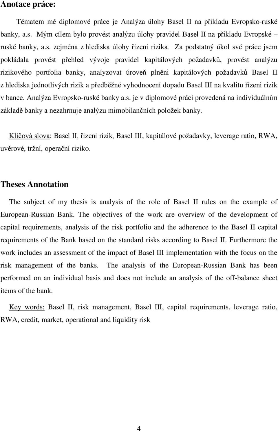 z hlediska jednotlivých rizik a předběžné vyhodnocení dopadu Basel III na kvalitu řízeni rizik v bance. Analýza Evropsko-ruské banky a.s. je v diplomové práci provedená na individuálním základě banky a nezahrnuje analýzu mimobilančních položek banky.