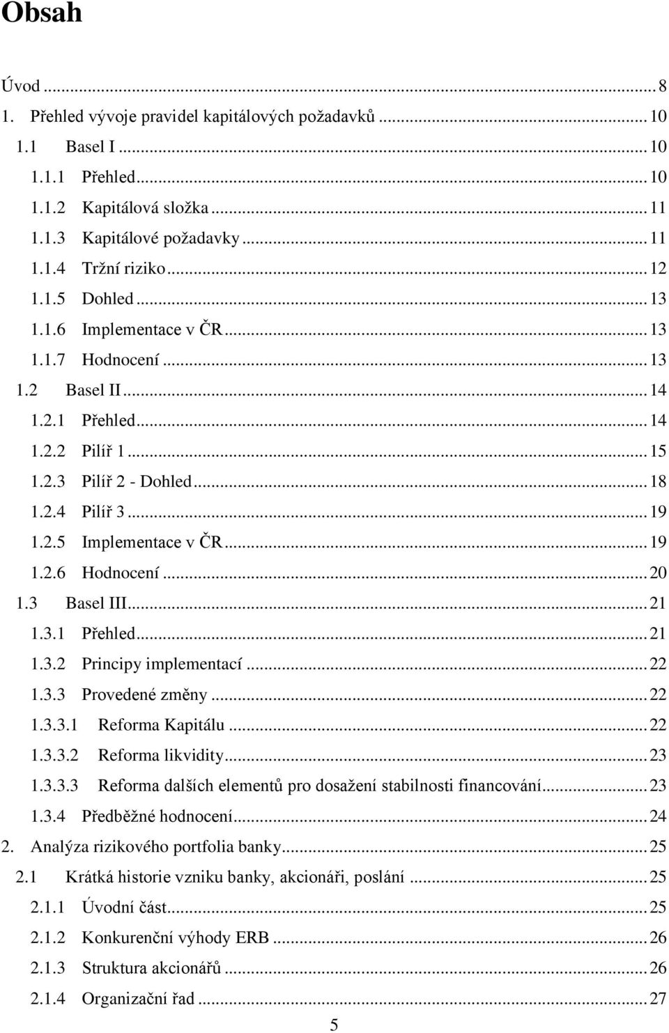 ..20 1.3 Basel III...21 1.3.1 Přehled...21 1.3.2 Principy implementací...22 1.3.3 Provedené změny...22 1.3.3.1 Reforma Kapitálu...22 1.3.3.2 Reforma likvidity...23 1.3.3.3 Reforma dalších elementů pro dosažení stabilnosti financování.
