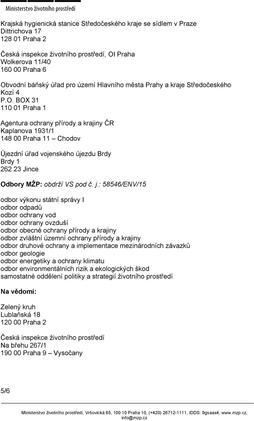 BOX 31 110 01 Praha 1 Agentura ochrany přírody a krajiny ČR Kaplanova 1931/1 148 00 Praha 11 Chodov Újezdní úřad vojenského újezdu Brdy Brdy 1 262 23 Jince Odbory MŽP: obdrží VS pod č. j.