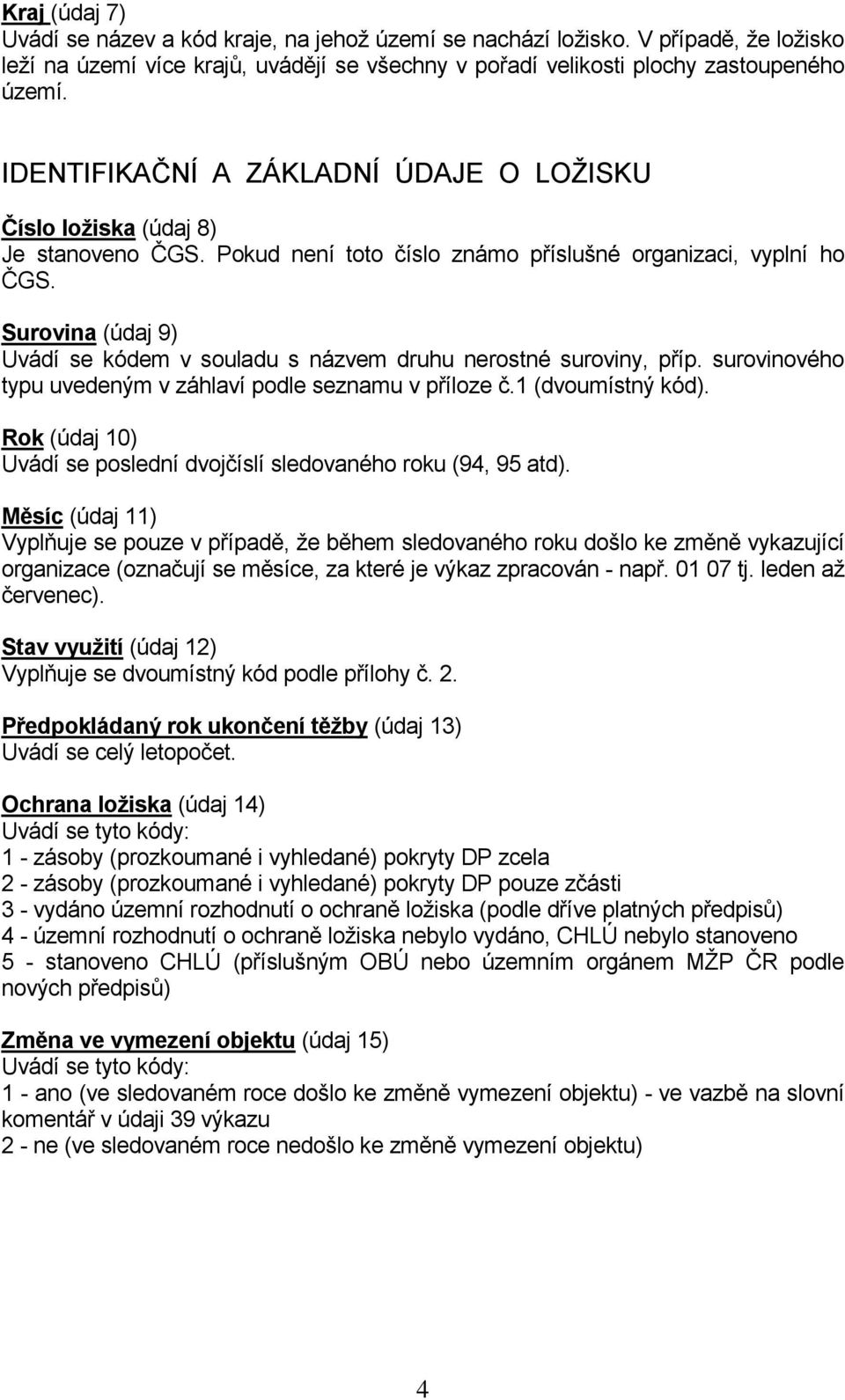 Surovina (údaj 9) Uvádí se kódem v souladu s názvem druhu nerostné suroviny, příp. surovinového typu uvedeným v záhlaví podle seznamu v příloze č.1 (dvoumístný kód).