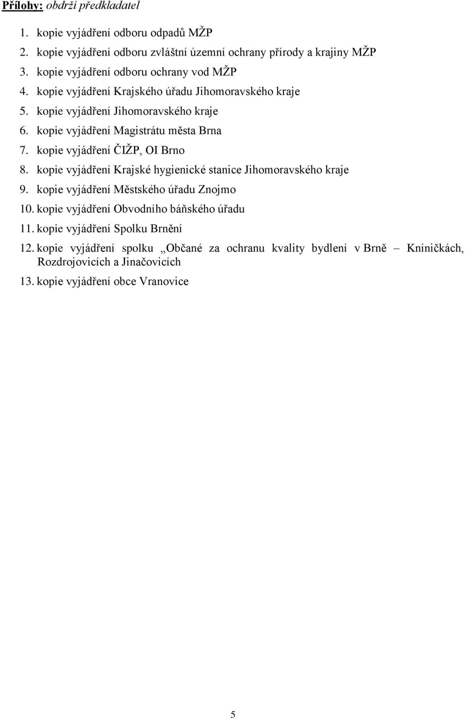 kopie vyjádření Magistrátu města Brna 7. kopie vyjádření ČIŽP, OI Brno 8. kopie vyjádření Krajské hygienické stanice Jihomoravského kraje 9.