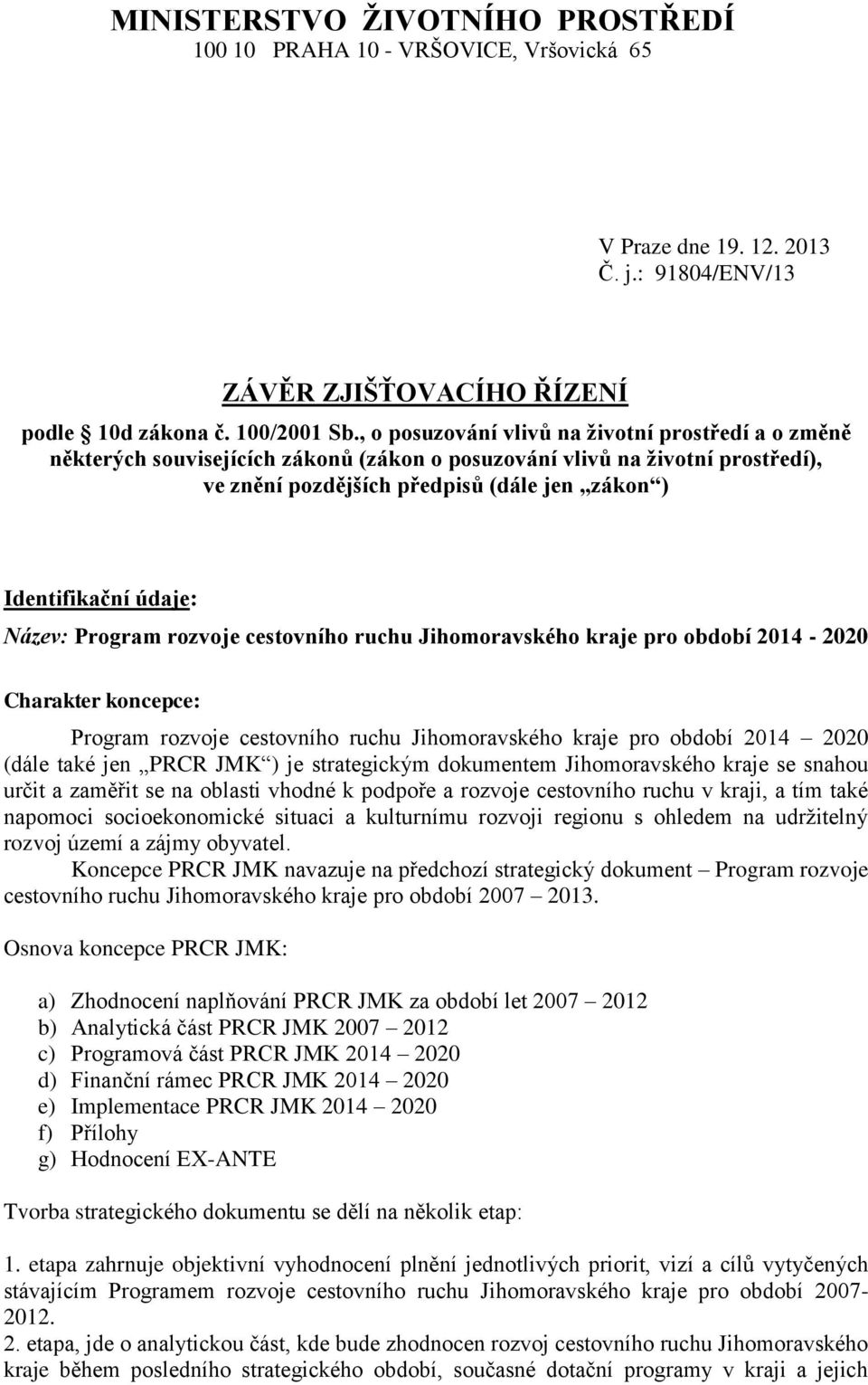 Název: Program rozvoje cestovního ruchu Jihomoravského kraje pro období 2014-2020 Charakter koncepce: Program rozvoje cestovního ruchu Jihomoravského kraje pro období 2014 2020 (dále také jen PRCR