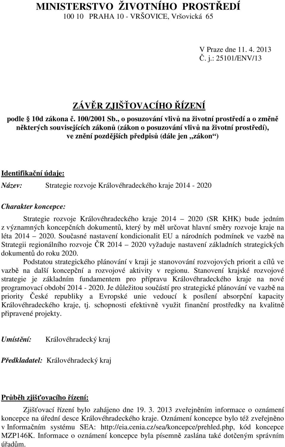 Název: Strategie rozvoje Královéhradeckého kraje 2014-2020 Charakter koncepce: Strategie rozvoje Královéhradeckého kraje 2014 2020 (SR KHK) bude jedním z významných koncepčních dokumentů, který by