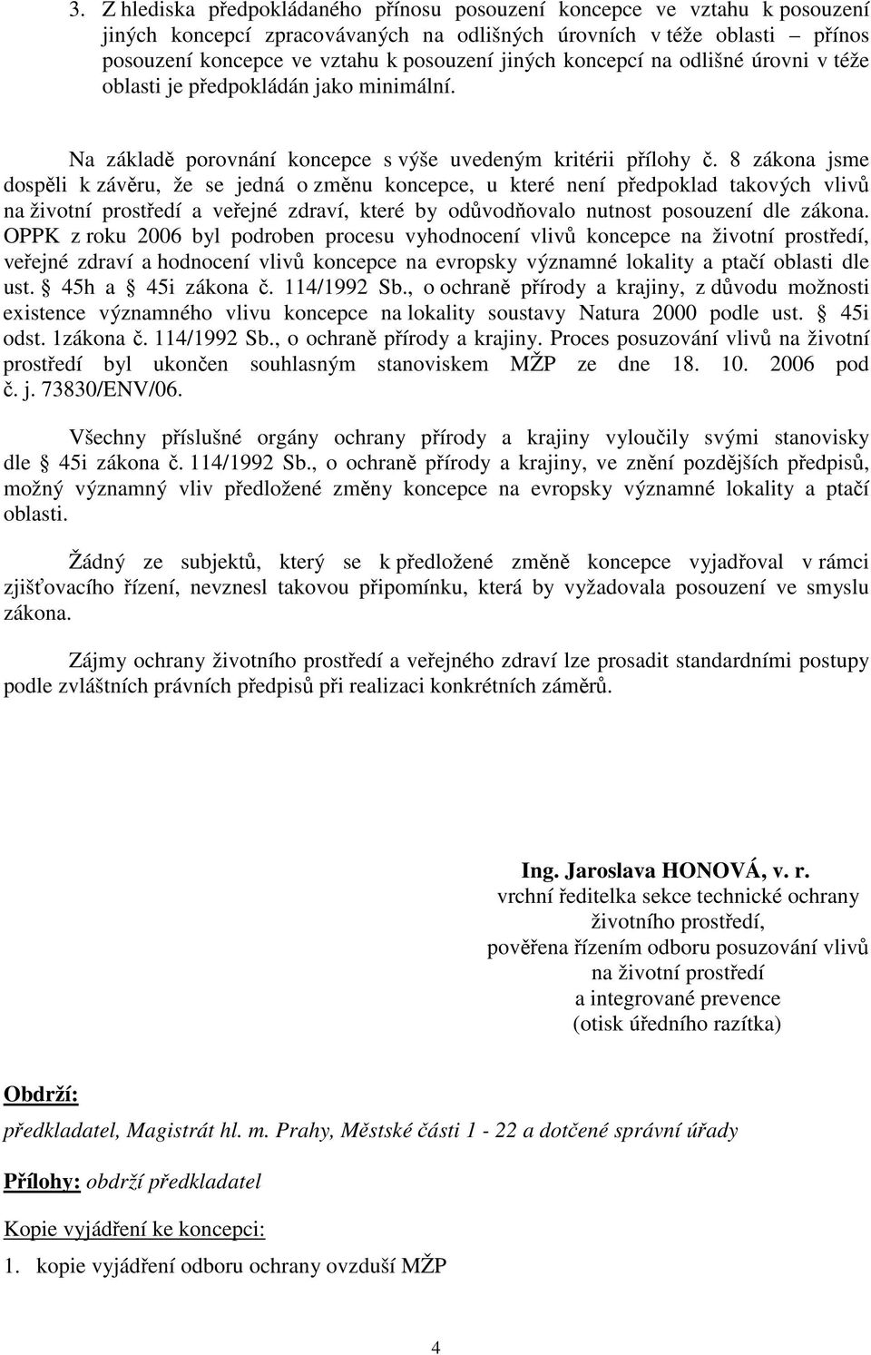 8 zákona jsme dosp li k záv ru, že se jedná o zm nu koncepce, u které není p edpoklad takových vliv na životní prost edí a ve ejné zdraví, které by od vod ovalo nutnost posouzení dle zákona.