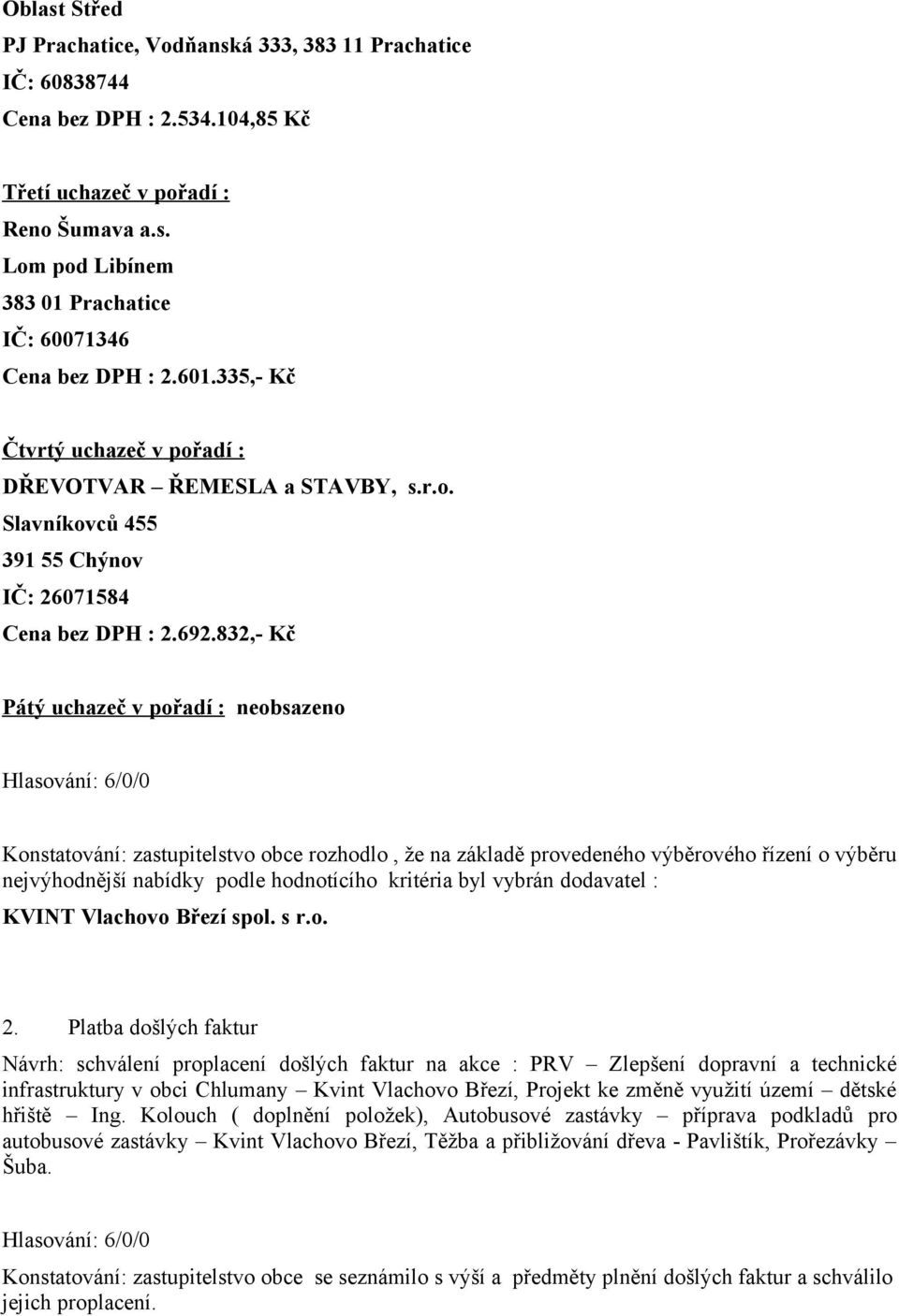 832,- Kč Pátý uchazeč v pořadí : neobsazeno Konstatování: zastupitelstvo obce rozhodlo, že na základě provedeného výběrového řízení o výběru nejvýhodnější nabídky podle hodnotícího kritéria byl