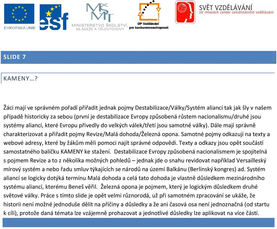 nacionalismu/druhé jsou systémy aliancí, které Evropu přivedly do velkých válek/třetí jsou samotné války). Dále mají správně charakterizovat a přiřadit pojmy Revize/Malá dohoda/železná opona.