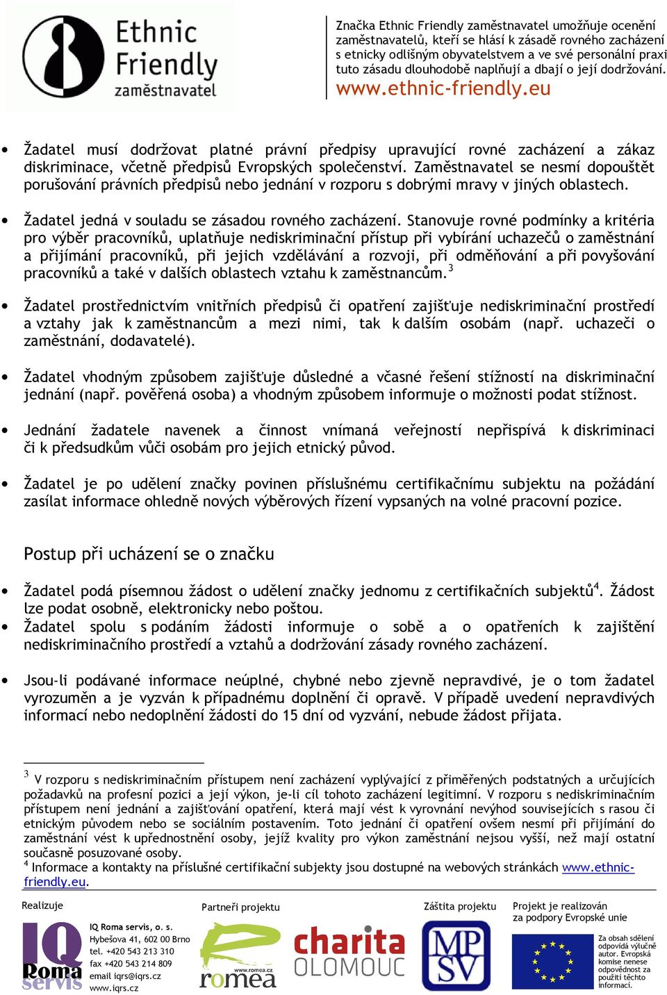 Stanovuje rovné podmínky a kritéria pro výběr pracovníků, uplatňuje nediskriminační přístup při vybírání uchazečů o zaměstnání a přijímání pracovníků, při jejich vzdělávání a rozvoji, při odměňování