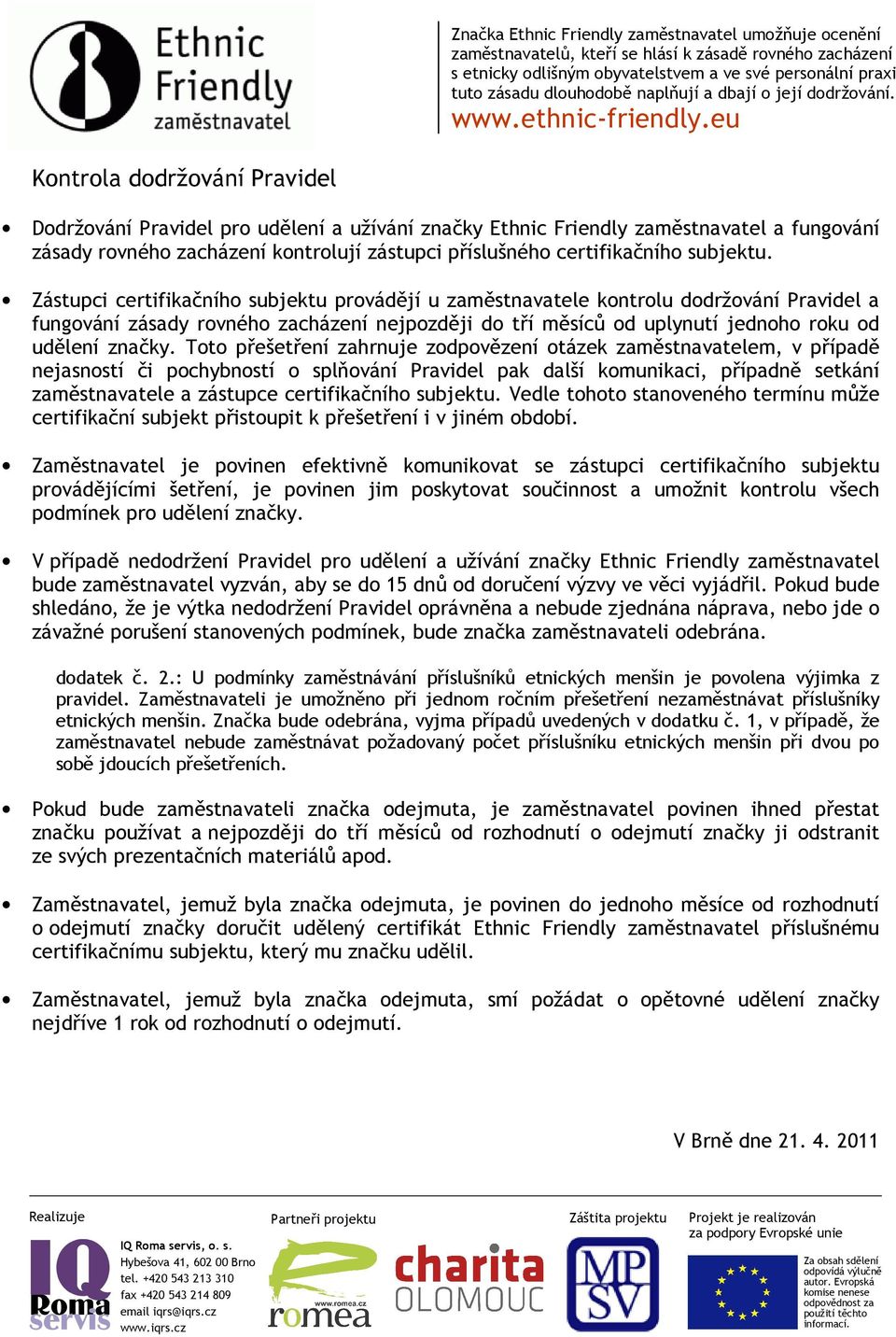 Zástupci certifikačního subjektu provádějí u zaměstnavatele kontrolu dodržování Pravidel a fungování zásady rovného zacházení nejpozději do tří měsíců od uplynutí jednoho roku od udělení značky.