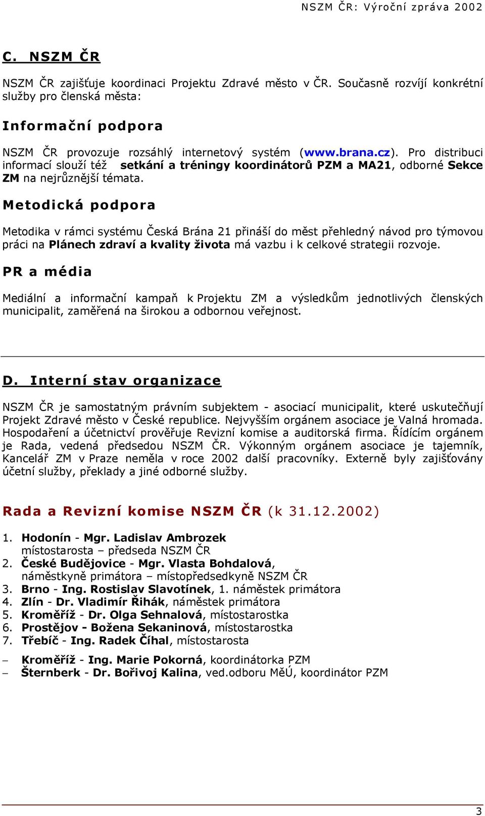 Metodická podpora Metodika v rámci systému Česká Brána 21 přináší do měst přehledný návod pro týmovou práci na Plánech zdraví a kvality života má vazbu i k celkové strategii rozvoje.