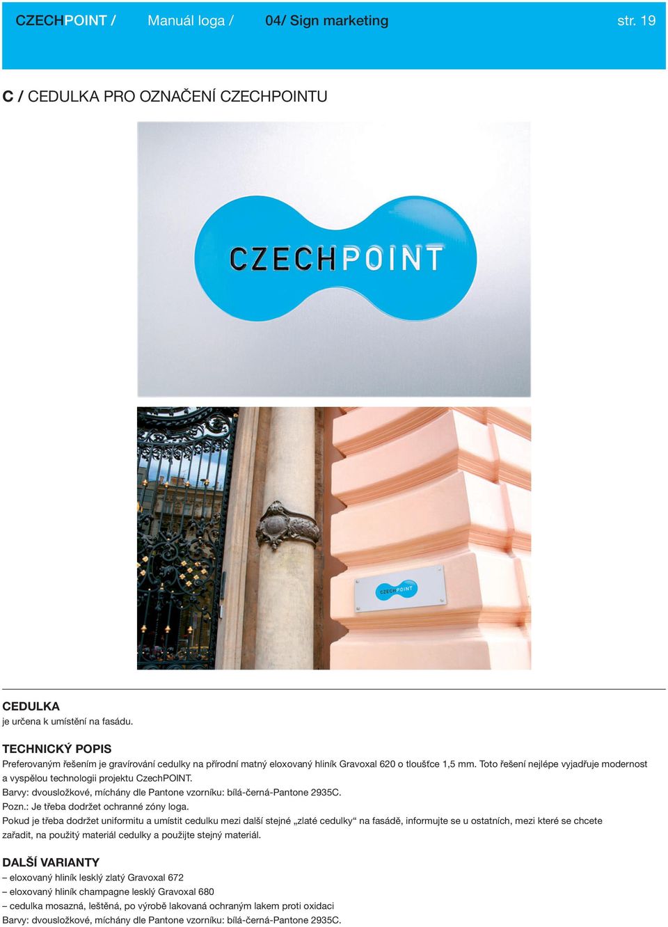 Toto řešení nejlépe vyjadřuje modernost a vyspělou technologii projektu CzechPOINT. Barvy: dvousložkové, míchány dle Pantone vzorníku: bílá-černá-pantone 2935C. Pozn.