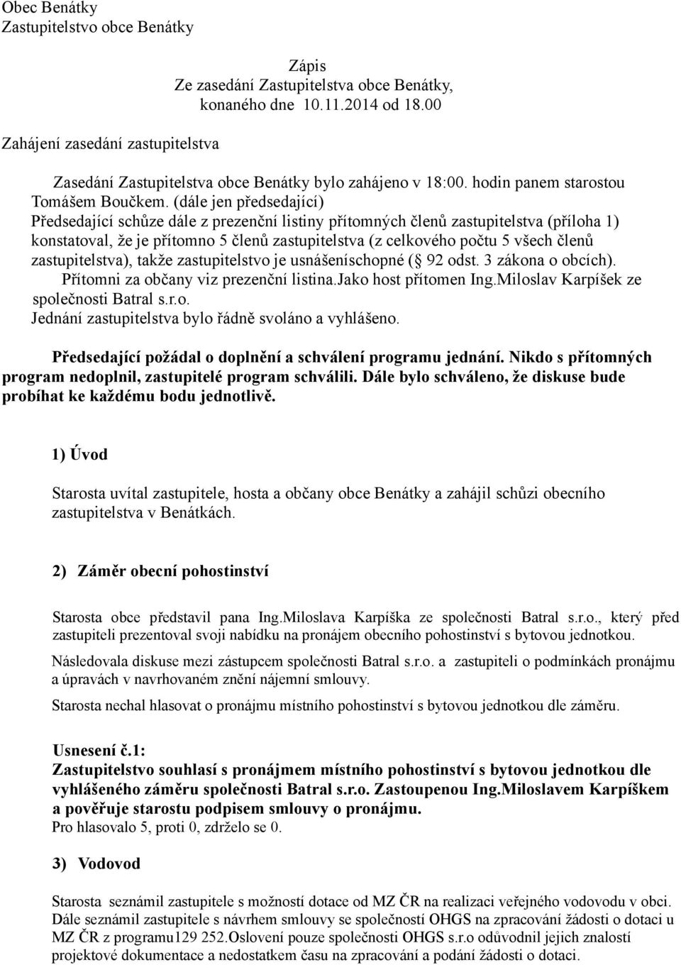 (dále jen předsedající) Předsedající schůze dále z prezenční listiny přítomných členů zastupitelstva (příloha 1) konstatoval, že je přítomno 5 členů zastupitelstva (z celkového počtu 5 všech členů