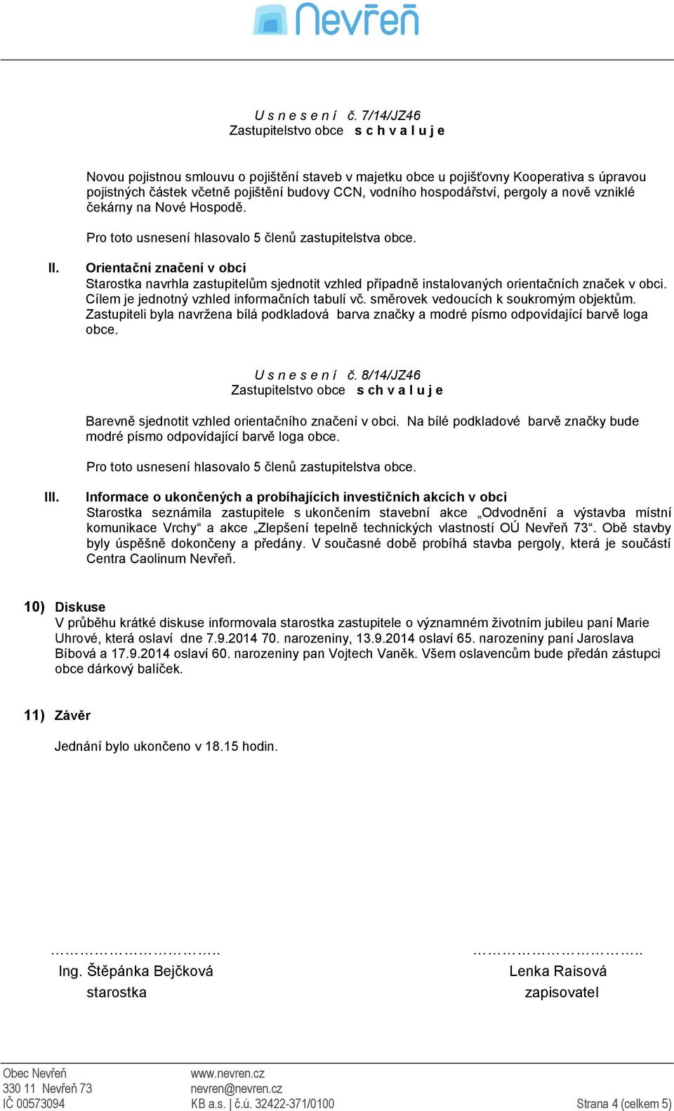 čekárny na Nové Hospodě. II. Orientační značení v obci Starostka navrhla zastupitelům sjednotit vzhled případně instalovaných orientačních značek v obci.