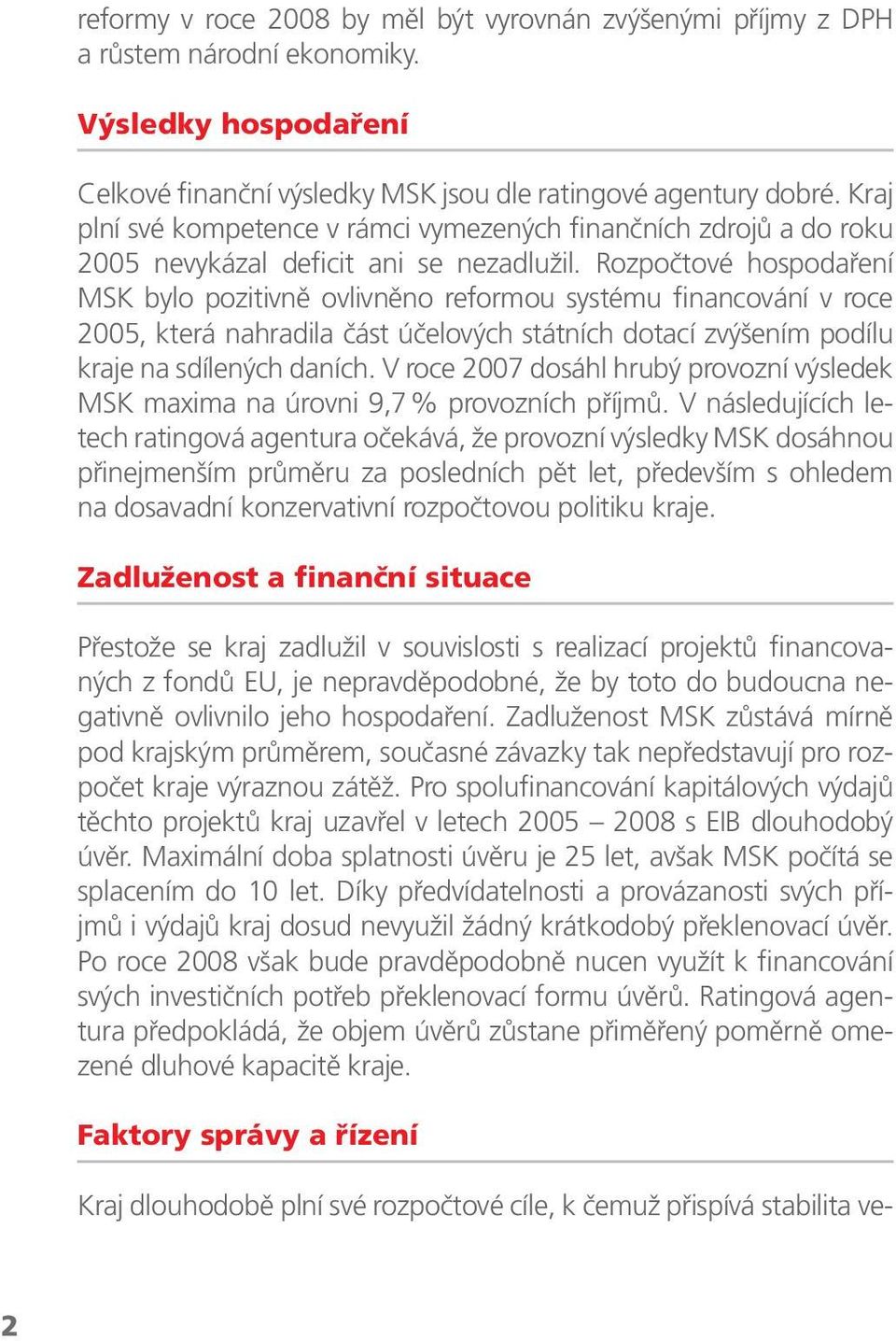 Rozpočtové hospodaření MSK bylo pozitivně ovlivněno reformou systému financování v roce 2005, která nahradila část účelových státních dotací zvýšením podílu kraje na sdílených daních.