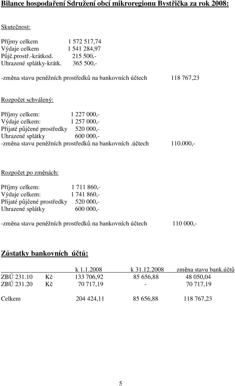 splátky 600 000,- -změna stavu peněžních prostředků na bankovních.účtech 110.