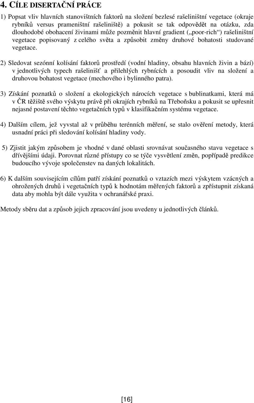 2) Sledovat sezónní kolísání faktor prostedí (vodní hladiny, obsahu hlavních živin a bází) v jednotlivých typech rašeliniš a pilehlých rybnících a posoudit vliv na složení a druhovou bohatost
