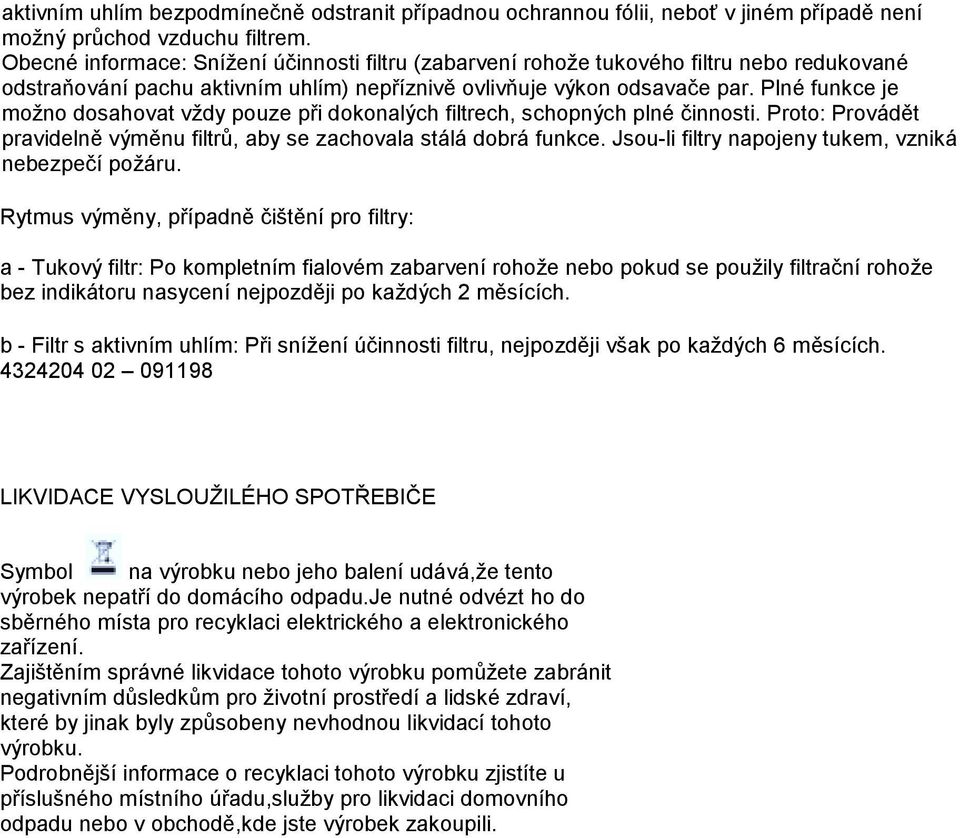 Plné funkce je možno dosahovat vždy pouze při dokonalých filtrech, schopných plné činnosti. Proto: Provádět pravidelně výměnu filtrů, aby se zachovala stálá dobrá funkce.