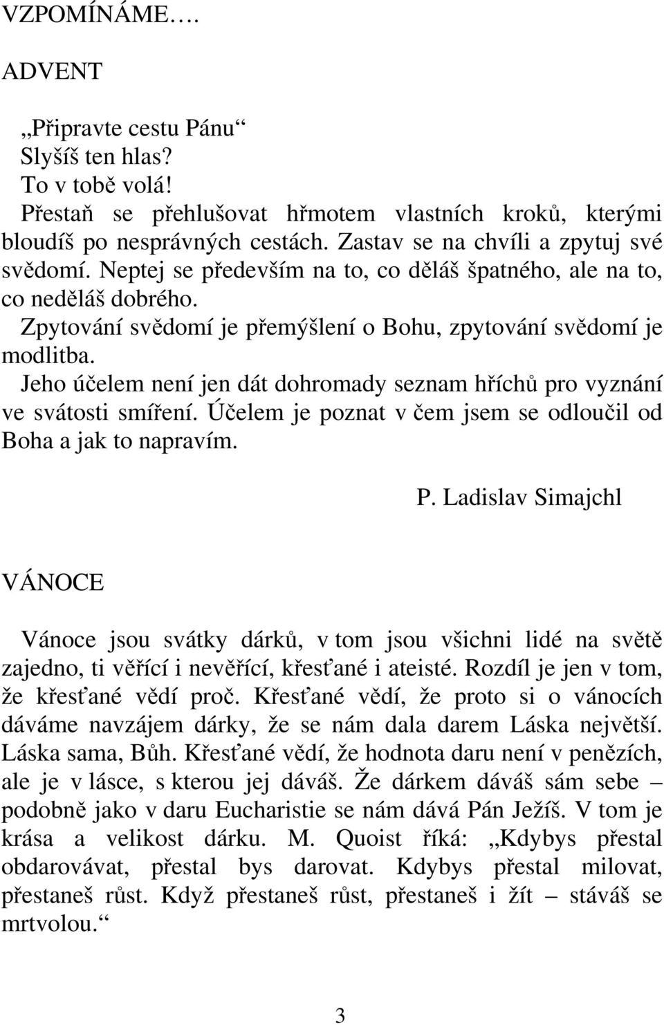 Jeho účelem není jen dát dohromady seznam hříchů pro vyznání ve svátosti smíření. Účelem je poznat v čem jsem se odloučil od Boha a jak to napravím. P.