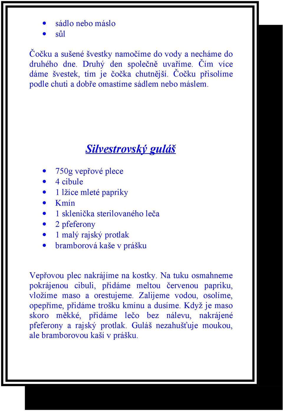 Silvestrovský guláš 750g vepřové plece 4 cibule 1 lžíce mleté papriky Kmín 1 sklenička sterilovaného leča 2 pfeferony 1 malý rajský protlak bramborová kaše v prášku Vepřovou plec