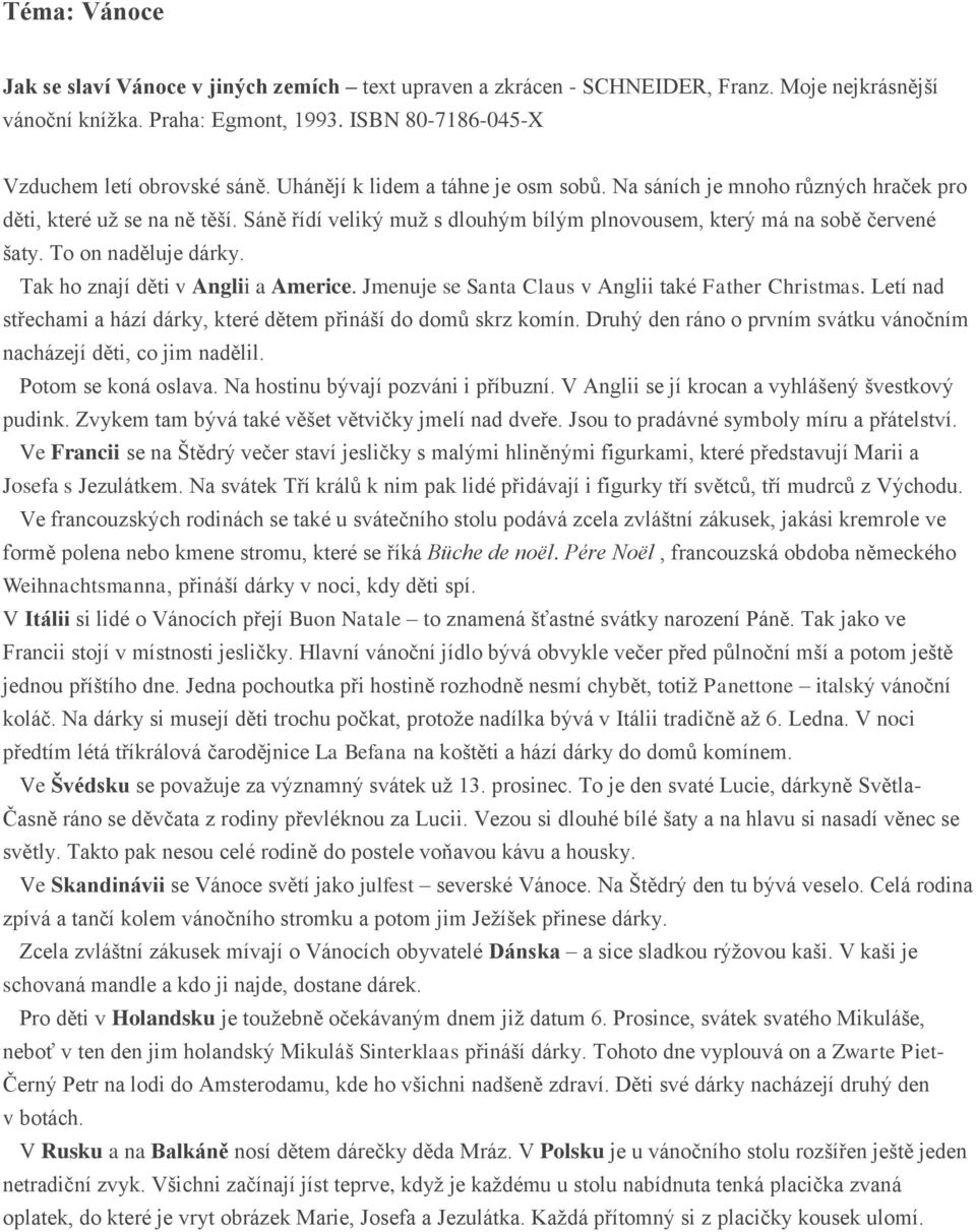 To on naděluje dárky. Tak ho znají děti v Anglii a Americe. Jmenuje se Santa Claus v Anglii také Father Christmas. Letí nad střechami a hází dárky, které dětem přináší do domů skrz komín.