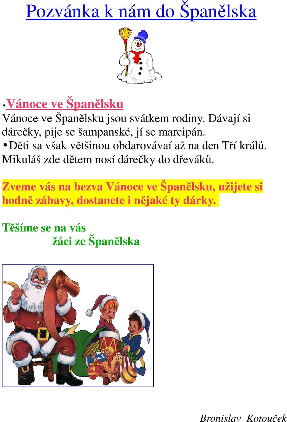 Děti sa však většinou obdarovávaí až na den Tří králů. Mikuláš zde dětem nosí dárečky do dřeváků.