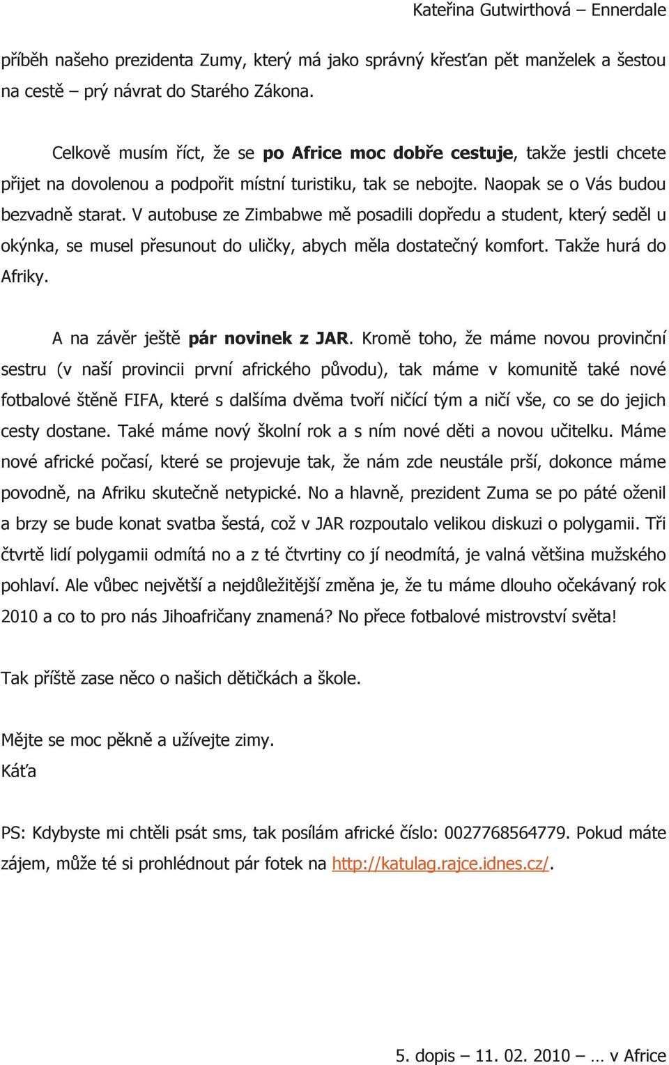 V autobuse ze Zimbabwe mě posadili dopředu a student, který seděl u okýnka, se musel přesunout do uličky, abych měla dostatečný komfort. Takže hurá do Afriky. A na závěr ještě pár novinek z JAR.
