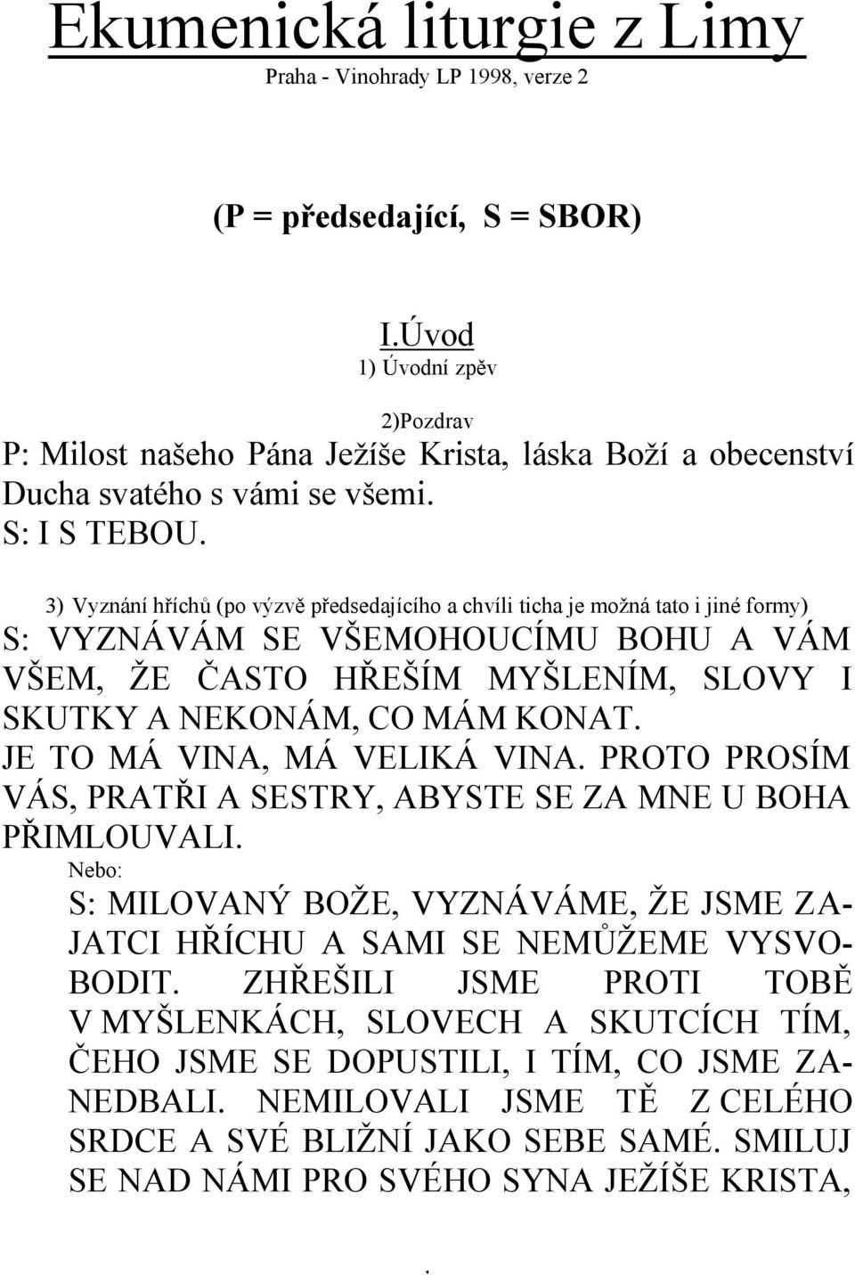 3) Vyznání hříchů (po výzvě předsedajícího a chvíli ticha je možná tato i jiné formy) S: VYZNÁVÁM SE VŠEMOHOUCÍMU BOHU A VÁM VŠEM, ŽE ČASTO HŘEŠÍM MYŠLENÍM, SLOVY I SKUTKY A NEKONÁM, CO MÁM KONAT.