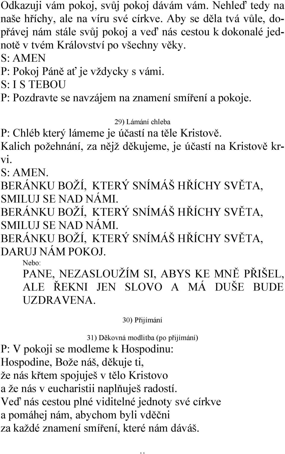 S: I S TEBOU P: Pozdravte se navzájem na znamení smíření a pokoje. 29) Lámání chleba P: Chléb který lámeme je účastí na těle Kristově. Kalich požehnání, za nějž děkujeme, je účastí na Kristově krvi.