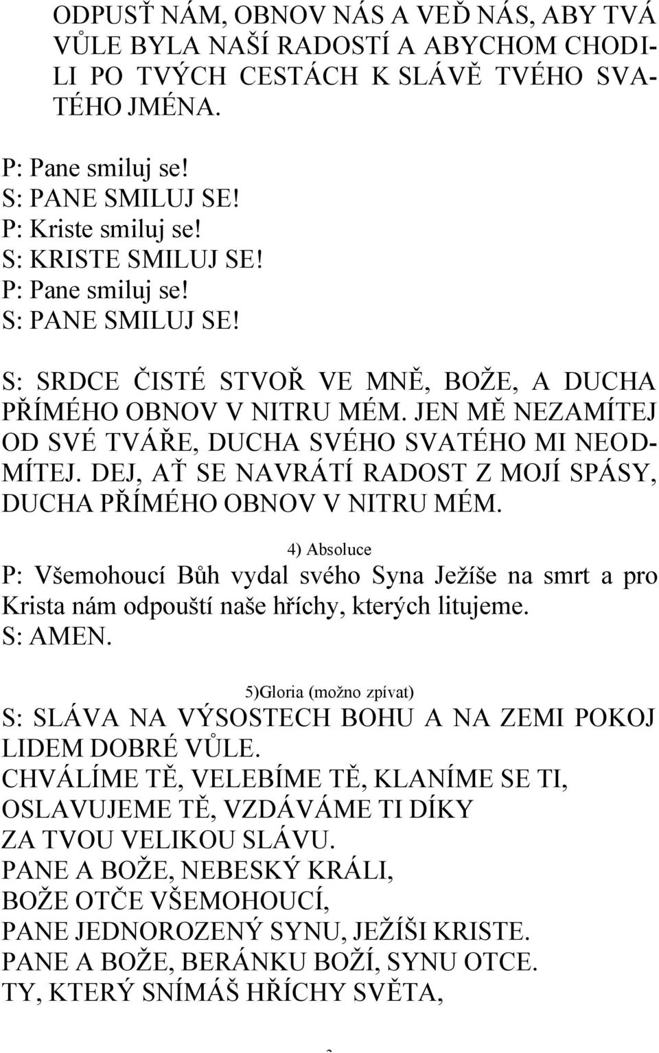 DEJ, AŤ SE NAVRÁTÍ RADOST Z MOJÍ SPÁSY, DUCHA PŘÍMÉHO OBNOV V NITRU MÉM. 4) Absoluce P: Všemohoucí Bůh vydal svého Syna Ježíše na smrt a pro Krista nám odpouští naše hříchy, kterých litujeme. S: AMEN.