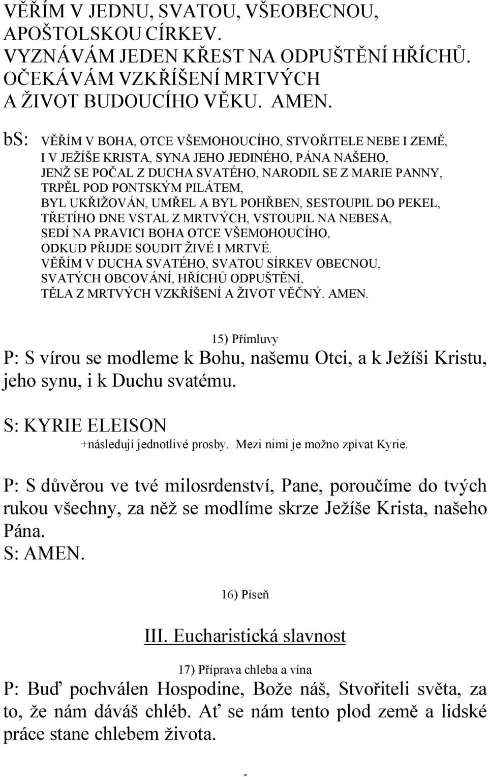 BYL UKŘIŽOVÁN, UMŘEL A BYL POHŘBEN, SESTOUPIL DO PEKEL, TŘETÍHO DNE VSTAL Z MRTVÝCH, VSTOUPIL NA NEBESA, SEDÍ NA PRAVICI BOHA OTCE VŠEMOHOUCÍHO, ODKUD PŘIJDE SOUDIT ŽIVÉ I MRTVÉ.