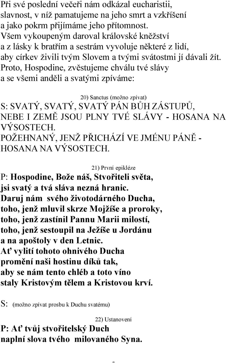 Proto, Hospodine, zvěstujeme chválu tvé slávy a se všemi anděli a svatými zpíváme: 20) Sanctus (možno zpívat) S: SVATÝ, SVATÝ, SVATÝ PÁN BŮH ZÁSTUPŮ, NEBE I ZEMĚ JSOU PLNY TVÉ SLÁVY - HOSANA NA