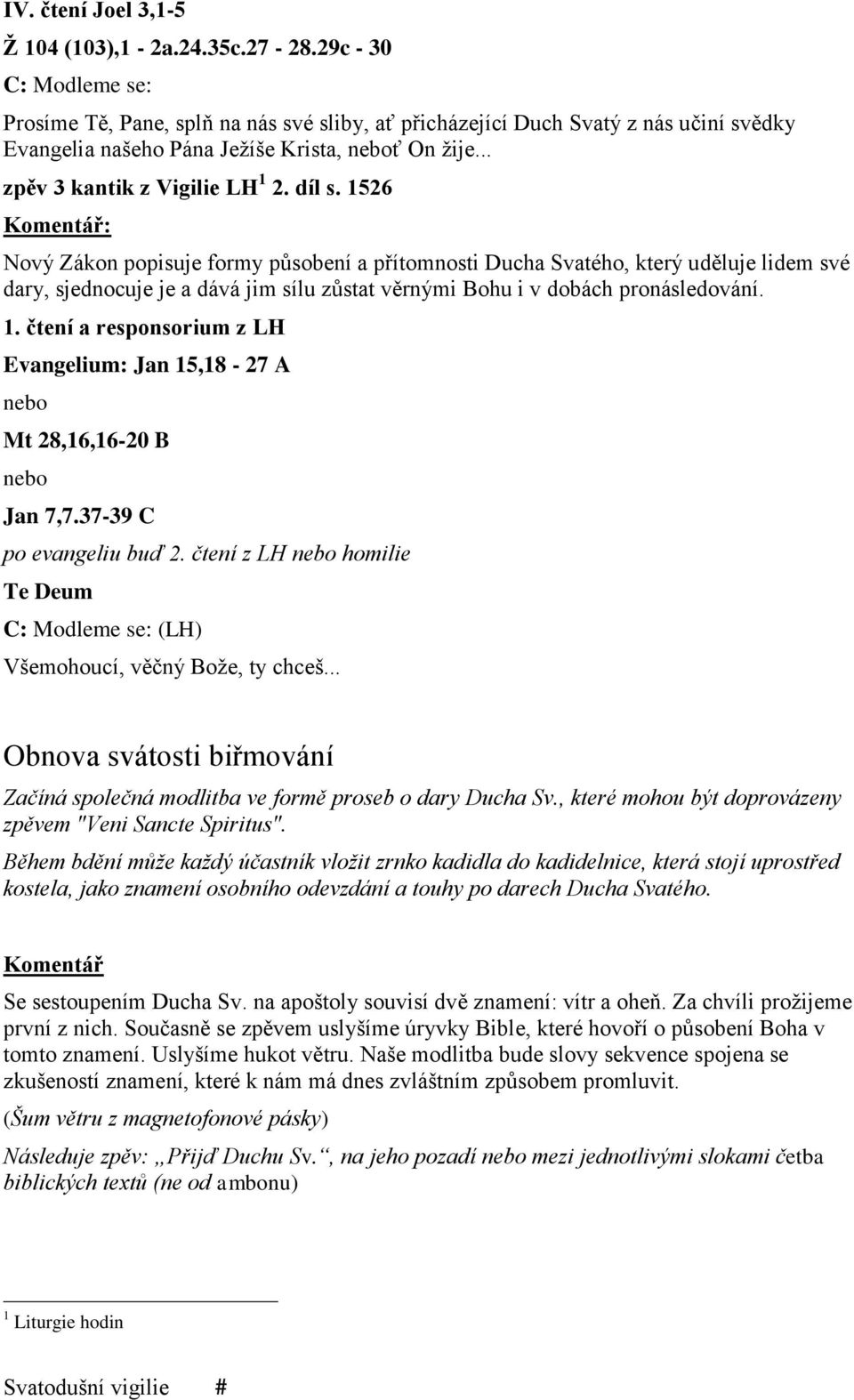 díl s. 1526 Komentář: Nový Zákon popisuje formy působení a přítomnosti Ducha Svatého, který uděluje lidem své dary, sjednocuje je a dává jim sílu zůstat věrnými Bohu i v dobách pronásledování. 1. čtení a responsorium z LH Evangelium: Jan 15,18-27 A nebo Mt 28,16,16-20 B nebo Jan 7,7.