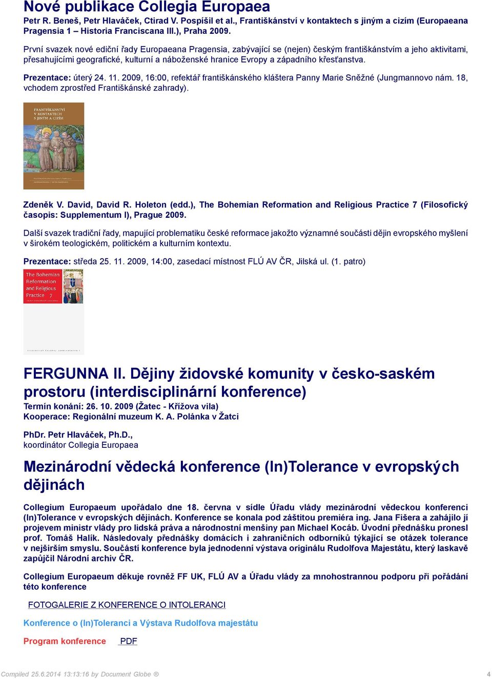 křesťanstva. Prezentace: úterý 24. 11. 2009, 16:00, refektář františkánského kláštera Panny Marie Sněžné (Jungmannovo nám. 18, vchodem zprostřed Františkánské zahrady). Zdeněk V. David, David R.