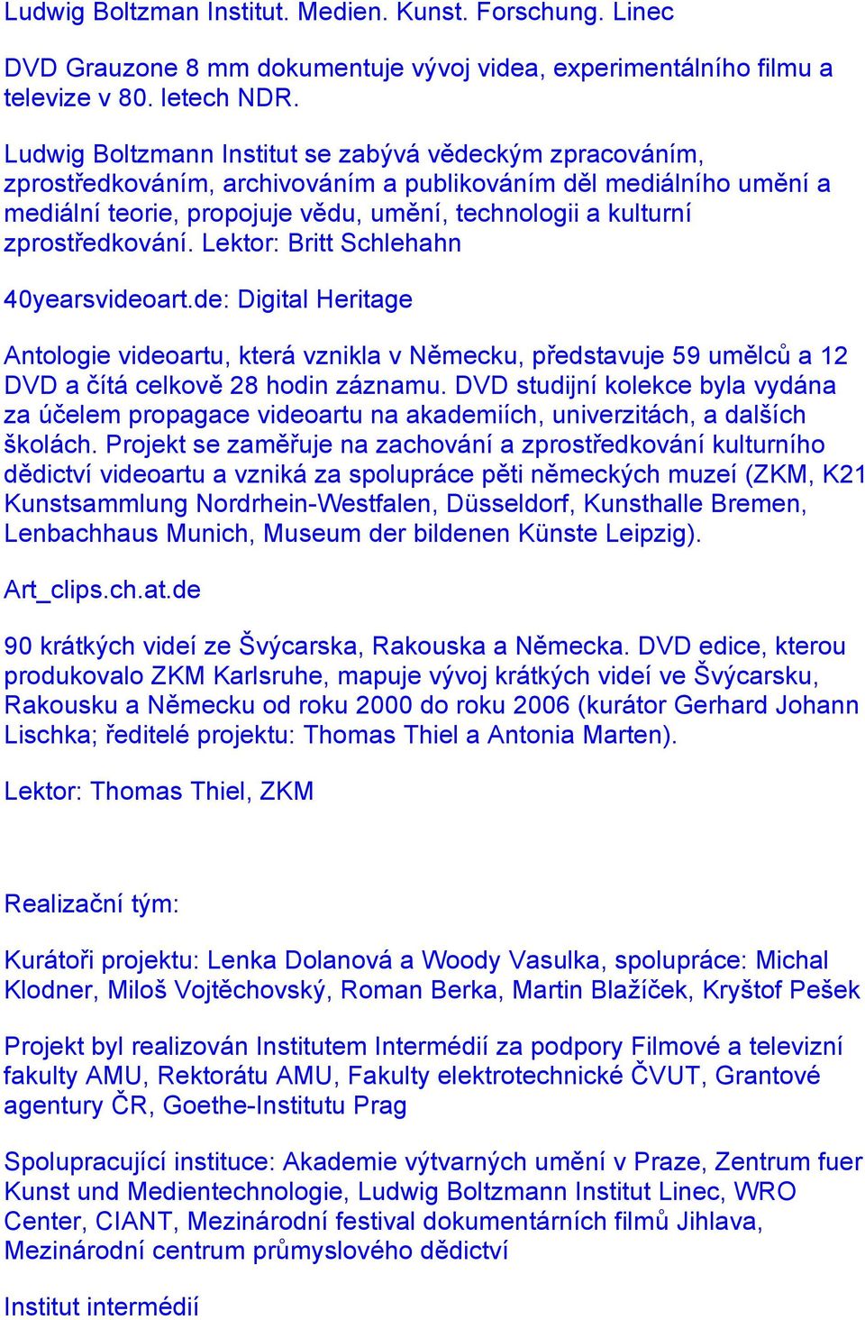 zprostředkování. Lektor: Britt Schlehahn 40yearsvideoart.de: Digital Heritage Antologie videoartu, která vznikla v Německu, představuje 59 umělců a 12 DVD a čítá celkově 28 hodin záznamu.