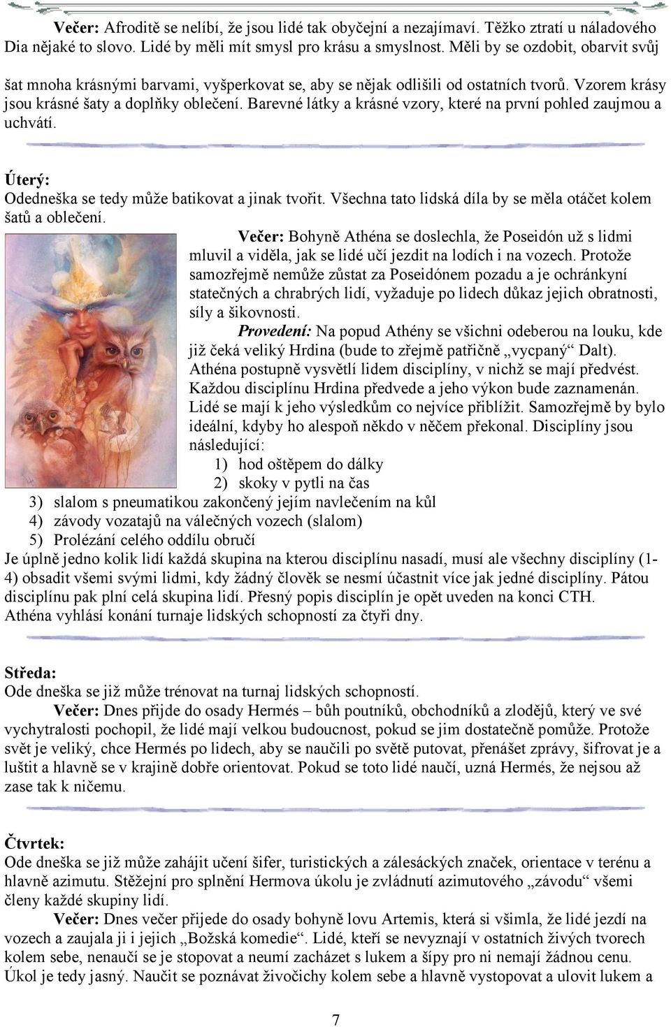 Barevné látky a krásné vzory, které na první pohled zaujmou a uchvátí. Úterý: Odedneška se tedy může batikovat a jinak tvořit. Všechna tato lidská díla by se měla otáčet kolem šatů a oblečení.