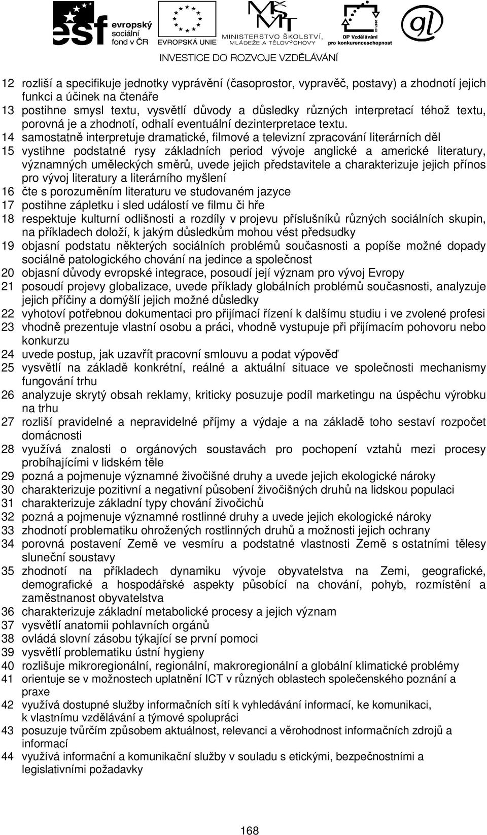 14 samostatně interpretuje dramatické, filmové a televizní zpracování literárních děl 15 vystihne podstatné rysy základních period vývoje anglické a americké literatury, významných uměleckých směrů,