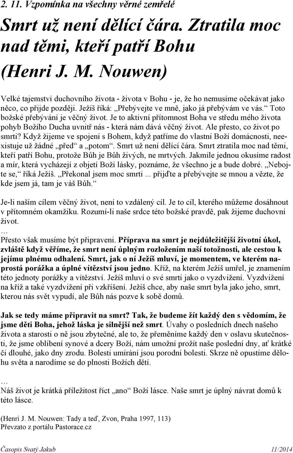 Toto božské přebývání je věčný život. Je to aktivní přítomnost Boha ve středu mého života pohyb Božího Ducha uvnitř nás - která nám dává věčný život. Ale přesto, co život po smrti?