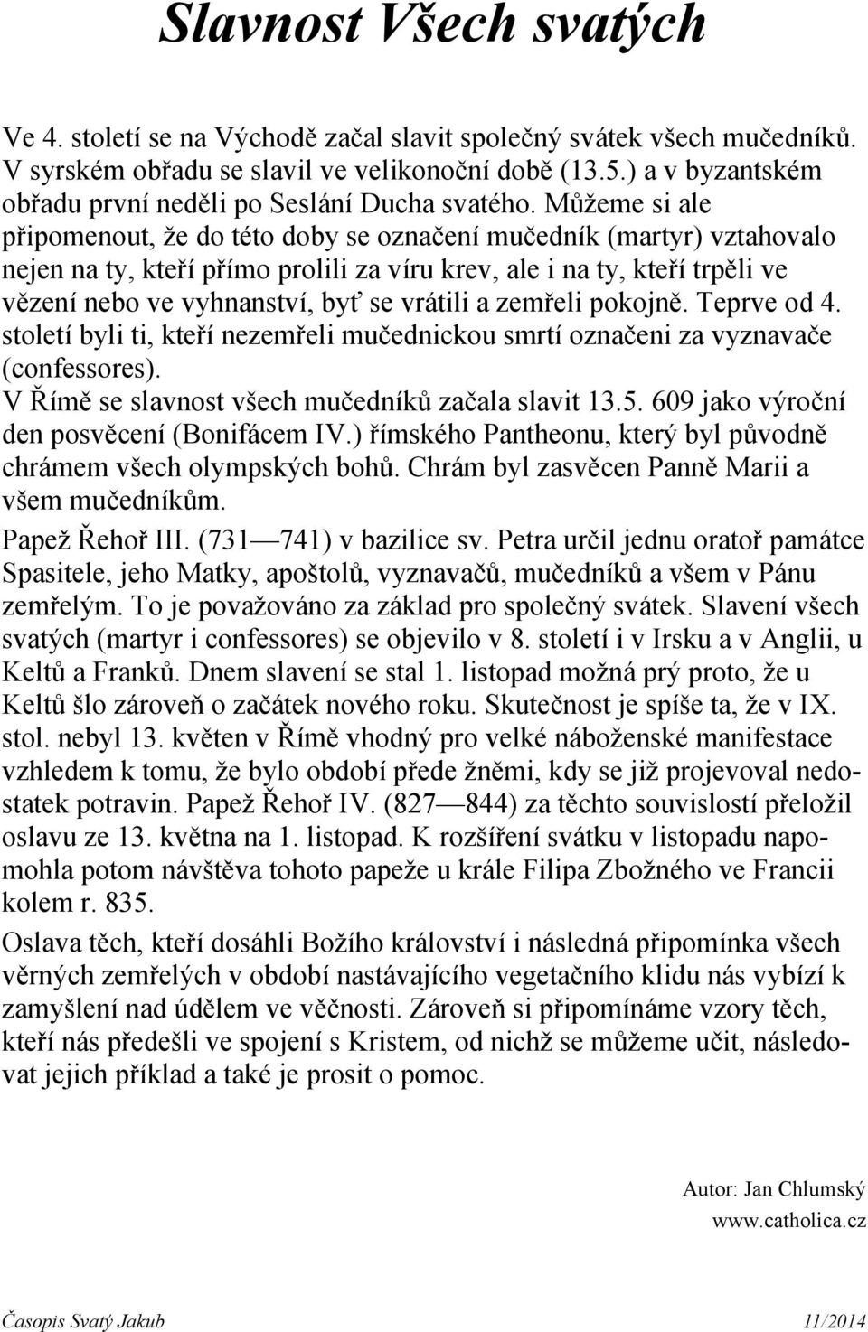 Můžeme si ale připomenout, že do této doby se označení mučedník (martyr) vztahovalo nejen na ty, kteří přímo prolili za víru krev, ale i na ty, kteří trpěli ve vězení nebo ve vyhnanství, byť se