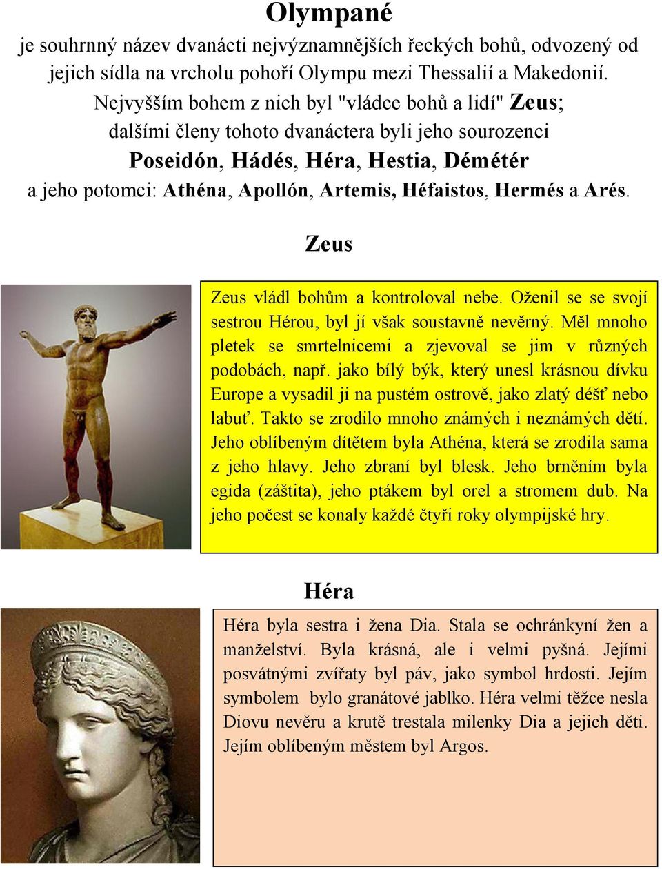 Hermés a Arés. Zeus Zeus vládl bohům a kontroloval nebe. Oženil se se svojí sestrou Hérou, byl jí však soustavně nevěrný. Měl mnoho pletek se smrtelnicemi a zjevoval se jim v různých podobách, např.
