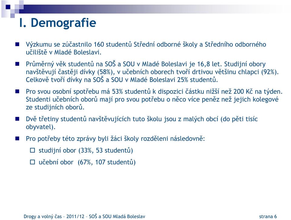 Pro svou osobní spotřebu má 53% studentů k dispozici částku nižší než 200 Kč na týden. Studenti učebních oborů mají pro svou potřebu o něco více peněz než jejich kolegové ze studijních oborů.